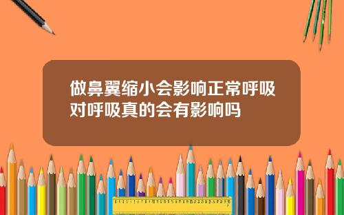 做鼻翼缩小会影响正常呼吸对呼吸真的会有影响吗