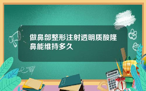 做鼻部整形注射透明质酸隆鼻能维持多久