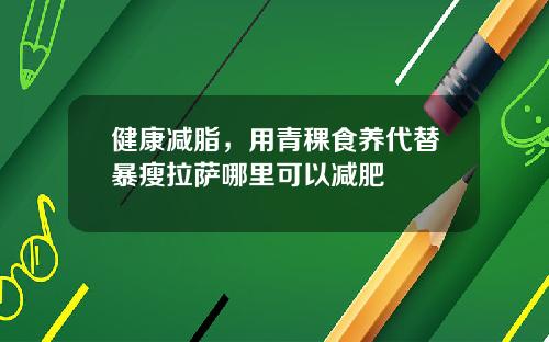 健康减脂，用青稞食养代替暴瘦拉萨哪里可以减肥
