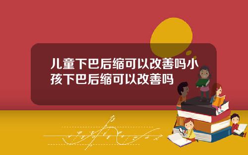 儿童下巴后缩可以改善吗小孩下巴后缩可以改善吗