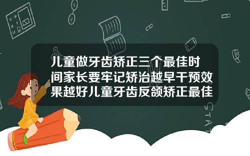 儿童做牙齿矫正三个最佳时间家长要牢记矫治越早干预效果越好儿童牙齿反颌矫正最佳年龄阶段