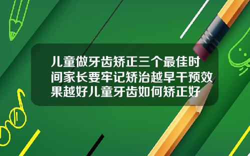 儿童做牙齿矫正三个最佳时间家长要牢记矫治越早干预效果越好儿童牙齿如何矫正好
