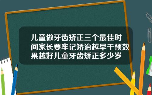 儿童做牙齿矫正三个最佳时间家长要牢记矫治越早干预效果越好儿童牙齿矫正多少岁