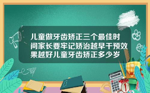 儿童做牙齿矫正三个最佳时间家长要牢记矫治越早干预效果越好儿童牙齿矫正多少岁