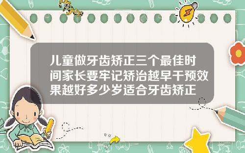 儿童做牙齿矫正三个最佳时间家长要牢记矫治越早干预效果越好多少岁适合牙齿矫正