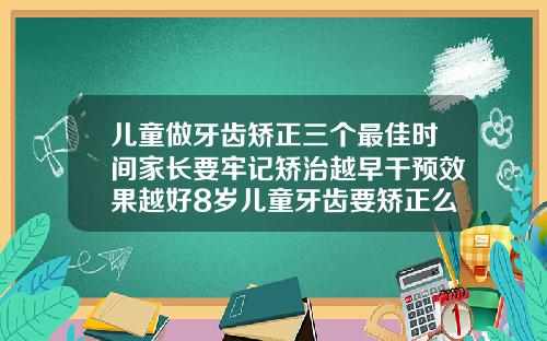 儿童做牙齿矫正三个最佳时间家长要牢记矫治越早干预效果越好8岁儿童牙齿要矫正么