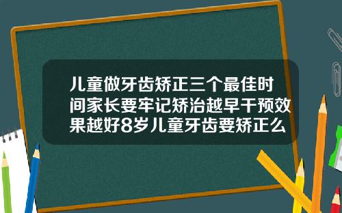儿童做牙齿矫正三个最佳时间家长要牢记矫治越早干预效果越好8岁儿童牙齿要矫正么