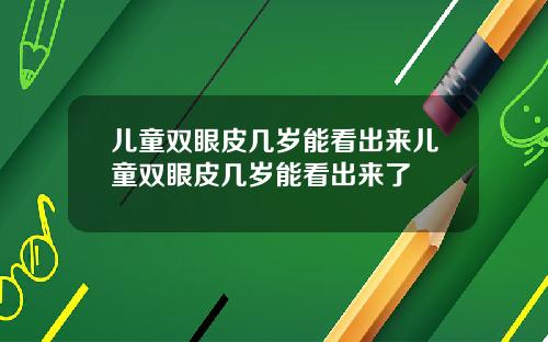 儿童双眼皮几岁能看出来儿童双眼皮几岁能看出来了