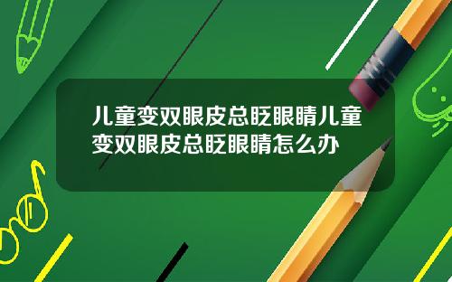 儿童变双眼皮总眨眼睛儿童变双眼皮总眨眼睛怎么办
