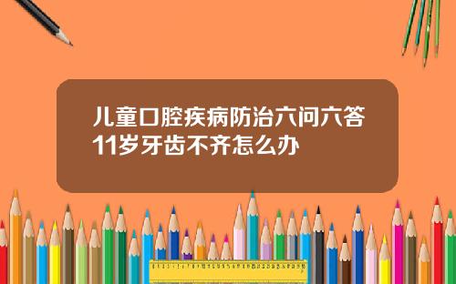 儿童口腔疾病防治六问六答11岁牙齿不齐怎么办