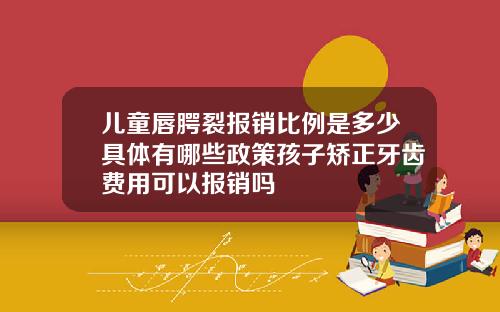 儿童唇腭裂报销比例是多少具体有哪些政策孩子矫正牙齿费用可以报销吗