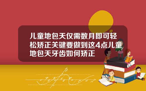 儿童地包天仅需数月即可轻松矫正关键要做到这4点儿童地包天牙齿如何矫正