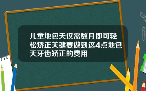 儿童地包天仅需数月即可轻松矫正关键要做到这4点地包天牙齿矫正的费用