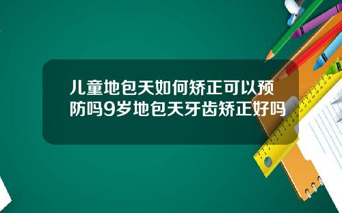 儿童地包天如何矫正可以预防吗9岁地包天牙齿矫正好吗