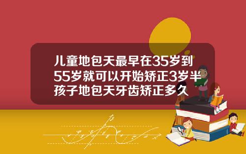 儿童地包天最早在35岁到55岁就可以开始矫正3岁半孩子地包天牙齿矫正多久