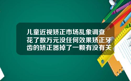 儿童近视矫正市场乱象调查花了数万元没任何效果矫正牙齿的矫正器掉了一颗有没有关系