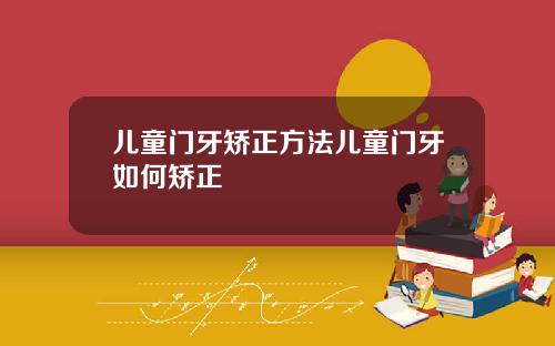 儿童门牙矫正方法儿童门牙如何矫正