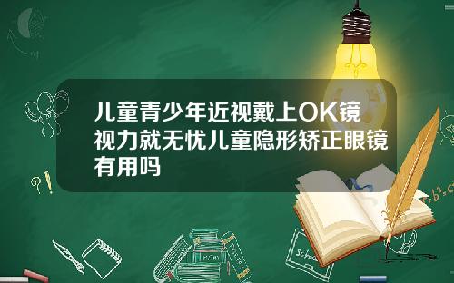 儿童青少年近视戴上OK镜视力就无忧儿童隐形矫正眼镜有用吗