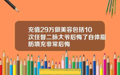 充值29万做美容包括10次任督二脉大爷后悔了自体脂肪填充非常后悔