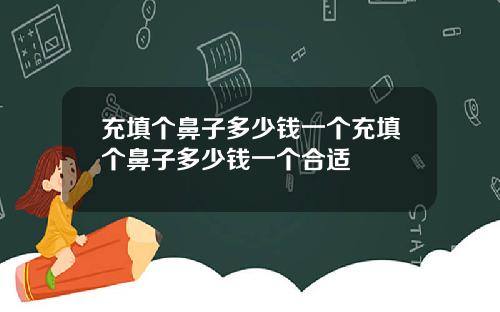 充填个鼻子多少钱一个充填个鼻子多少钱一个合适
