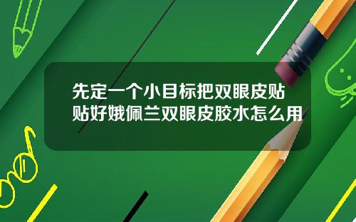 先定一个小目标把双眼皮贴贴好娥佩兰双眼皮胶水怎么用