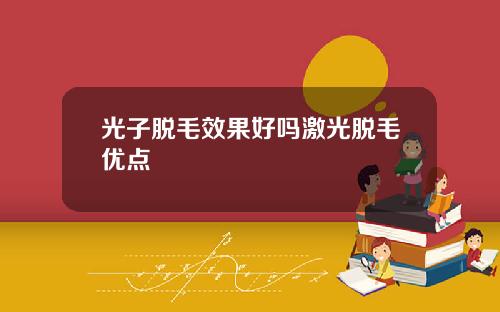 光子脱毛效果好吗激光脱毛优点