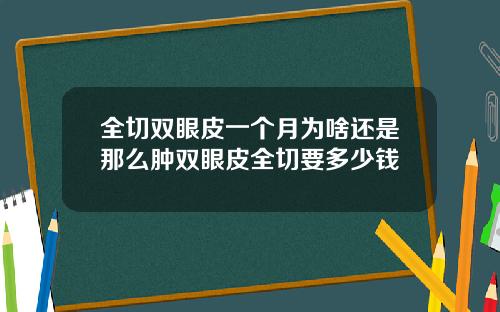 全切双眼皮一个月为啥还是那么肿双眼皮全切要多少钱