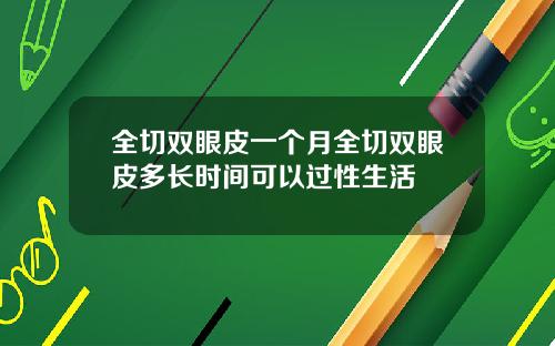全切双眼皮一个月全切双眼皮多长时间可以过性生活