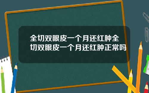 全切双眼皮一个月还红肿全切双眼皮一个月还红肿正常吗