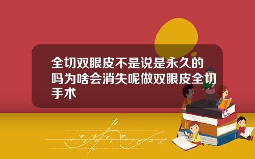 全切双眼皮不是说是永久的吗为啥会消失呢做双眼皮全切手术