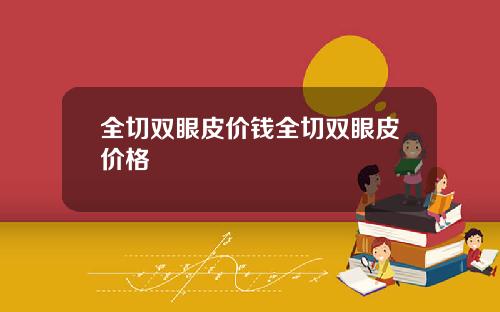 全切双眼皮价钱全切双眼皮价格