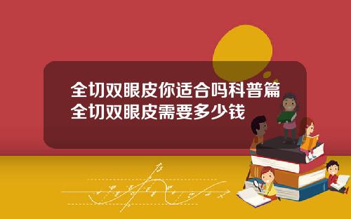 全切双眼皮你适合吗科普篇全切双眼皮需要多少钱
