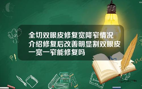 全切双眼皮修复宽降窄情况介绍修复后改善明显割双眼皮一宽一窄能修复吗