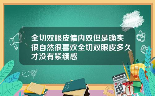 全切双眼皮偏内双但是确实很自然很喜欢全切双眼皮多久才没有紧绷感