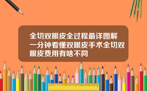 全切双眼皮全过程最详图解一分钟看懂双眼皮手术全切双眼皮费用有啥不同