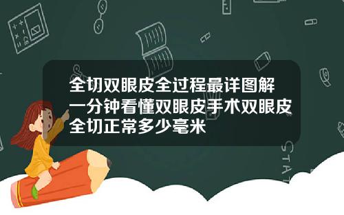 全切双眼皮全过程最详图解一分钟看懂双眼皮手术双眼皮全切正常多少毫米
