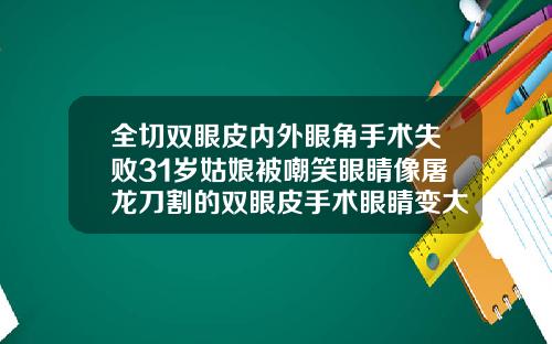 全切双眼皮内外眼角手术失败31岁姑娘被嘲笑眼睛像屠龙刀割的双眼皮手术眼睛变大