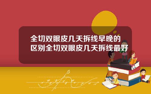 全切双眼皮几天拆线早晚的区别全切双眼皮几天拆线最好