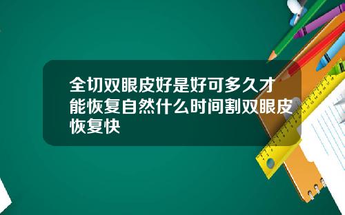 全切双眼皮好是好可多久才能恢复自然什么时间割双眼皮恢复快