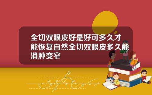 全切双眼皮好是好可多久才能恢复自然全切双眼皮多久能消肿变窄