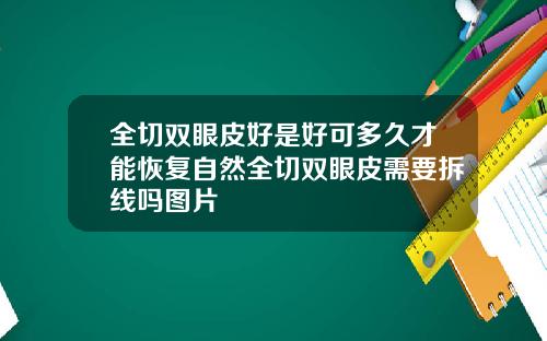 全切双眼皮好是好可多久才能恢复自然全切双眼皮需要拆线吗图片