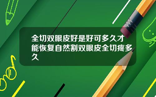全切双眼皮好是好可多久才能恢复自然割双眼皮全切疼多久