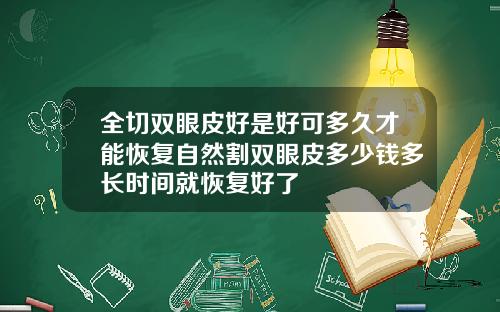 全切双眼皮好是好可多久才能恢复自然割双眼皮多少钱多长时间就恢复好了