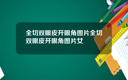 全切双眼皮开眼角图片全切双眼皮开眼角图片女
