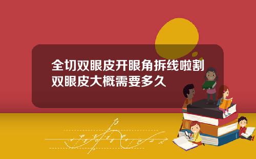全切双眼皮开眼角拆线啦割双眼皮大概需要多久