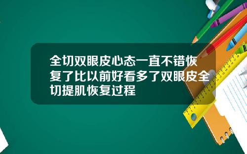 全切双眼皮心态一直不错恢复了比以前好看多了双眼皮全切提肌恢复过程
