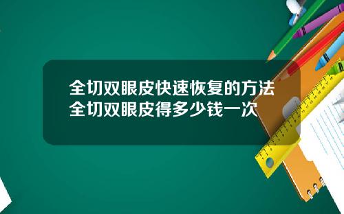 全切双眼皮快速恢复的方法全切双眼皮得多少钱一次