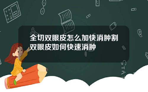 全切双眼皮怎么加快消肿割双眼皮如何快速消肿