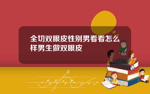 全切双眼皮性别男看看怎么样男生做双眼皮