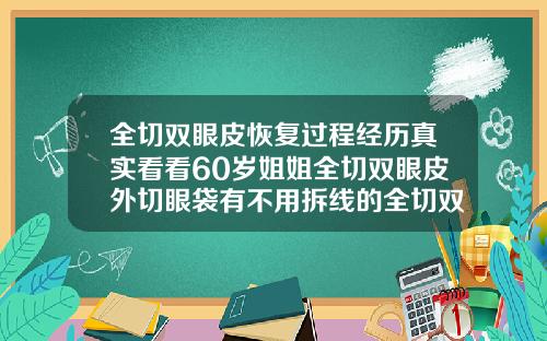 全切双眼皮恢复过程经历真实看看60岁姐姐全切双眼皮外切眼袋有不用拆线的全切双眼皮吗